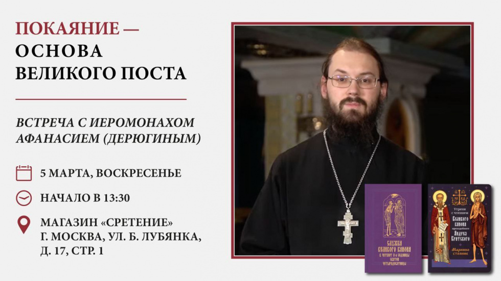 Встреча с иеромонахом Афанасием (Дерюгиным) «Покаяние – основа Великого поста». Москва