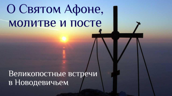 Великопостные встречи в Новодевичьем: о Святом Афоне, молитве и посте