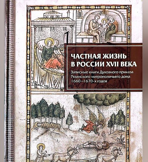 Вышел сборник документов "Частная жизнь в России XVII века. Записные книги Духовного приказа Рязанского митрополичьего дома 1660—1670-х годов"