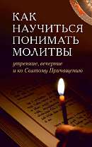 Как научиться понимать молитвы утренние, вечерние и ко Святому Причащению