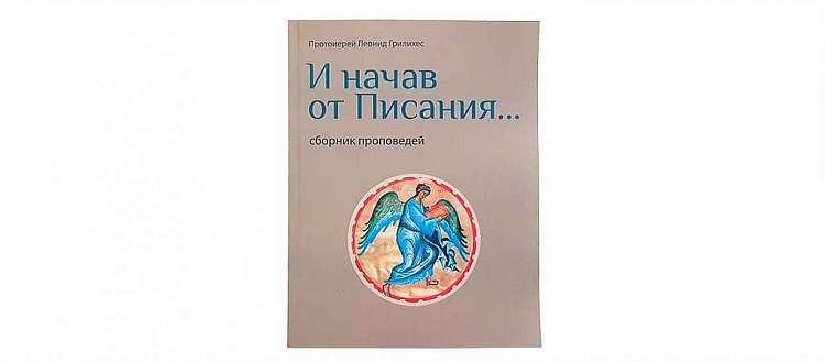 Вышел сборник проповедей протоиерея Леонида Грилихеса «И начав от Писания»