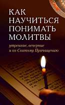 Как научиться понимать молитвы утренние, вечерние и ко Святому Причащению