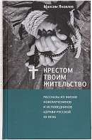 Крестом Твоим жительство: Рассказы из жизни новомучеников и исповедников Церкви Русской ХХ века