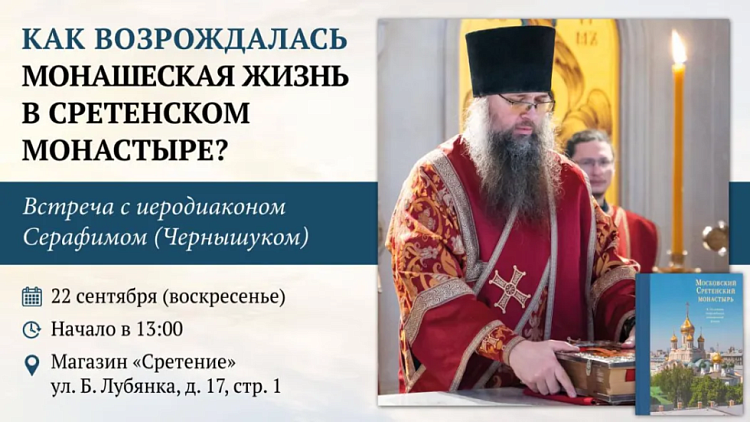 Встреча с иеродиаконом Серафимом (Чернышуком) «Как возрождалась монашеская жизнь в Сретенском монастыре»