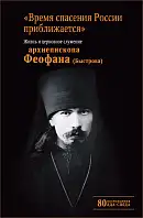 «Время спасения России приближается». Жизнь и церковное служение архиепископа Феофана (Быстрова)