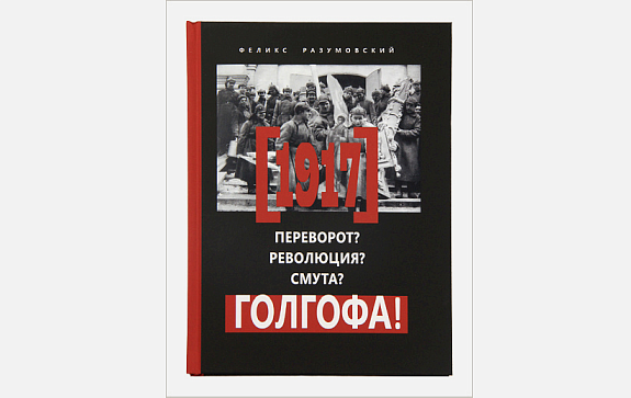 Выходит книга  Феликса Разумовского «1917: Переворот? Революция? Смута? Голгофа!»